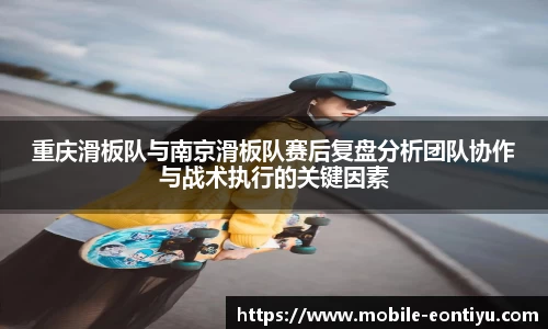 重庆滑板队与南京滑板队赛后复盘分析团队协作与战术执行的关键因素