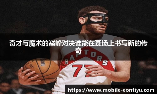 奇才与魔术的巅峰对决谁能在赛场上书写新的传奇